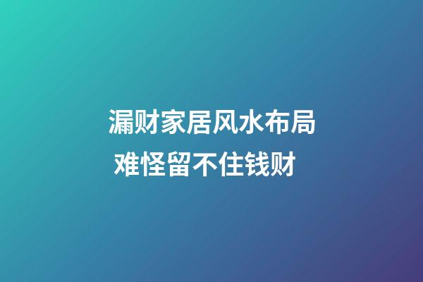 漏财家居风水布局 难怪留不住钱财